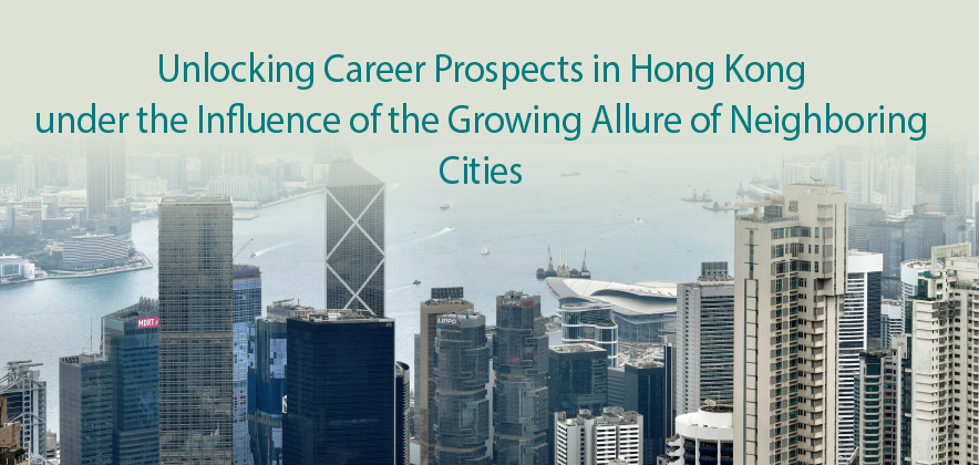 Unlocking Career Prospects in Hong Kong under the Influence of the Growing Allure of Neighboring Cities